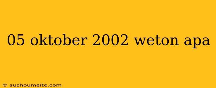 05 Oktober 2002 Weton Apa