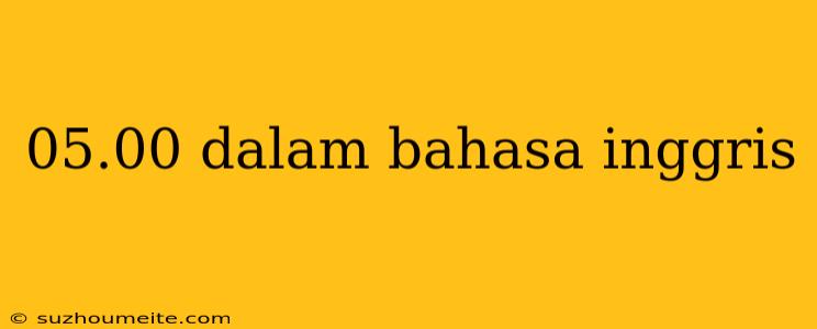 05.00 Dalam Bahasa Inggris