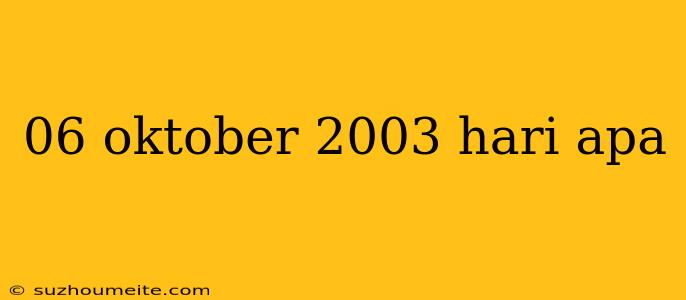 06 Oktober 2003 Hari Apa