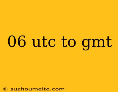 06 Utc To Gmt