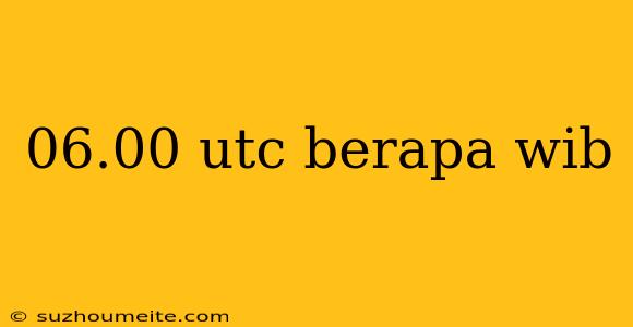 06.00 Utc Berapa Wib