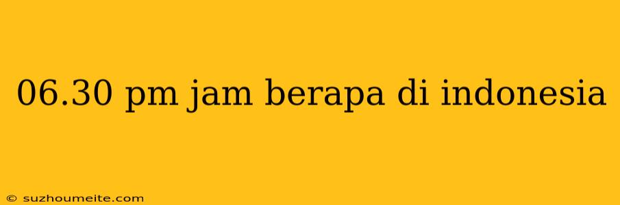 06.30 Pm Jam Berapa Di Indonesia