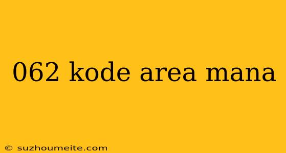 062 Kode Area Mana