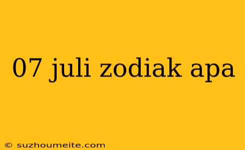 07 Juli Zodiak Apa