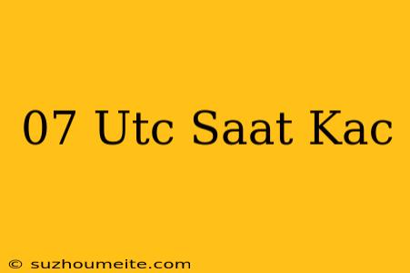 07 Utc Saat Kaç