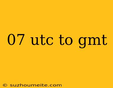 07 Utc To Gmt