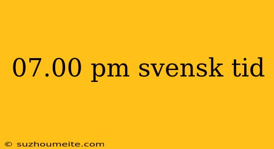 07.00 Pm Svensk Tid