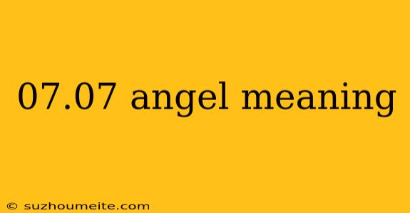 07.07 Angel Meaning