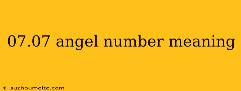 07.07 Angel Number Meaning