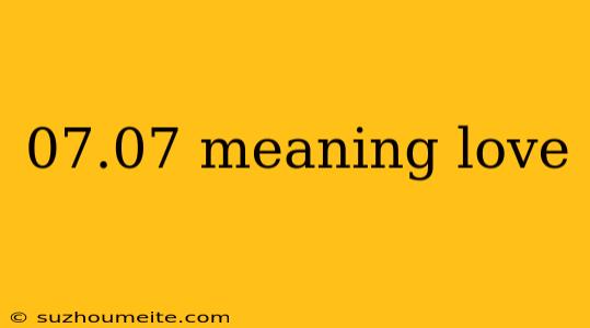 07.07 Meaning Love