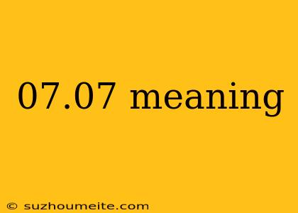 07.07 Meaning