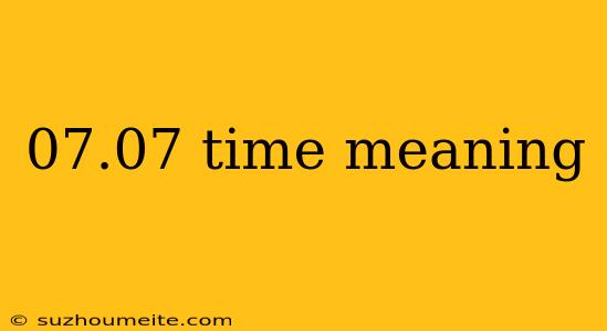 07.07 Time Meaning