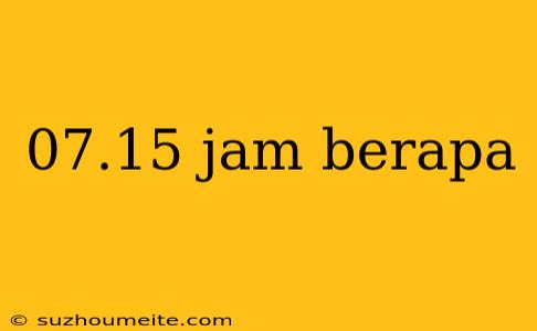 07.15 Jam Berapa