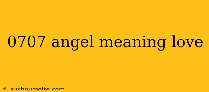 0707 Angel Meaning Love