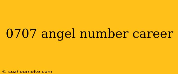 0707 Angel Number Career