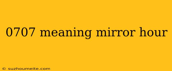 0707 Meaning Mirror Hour