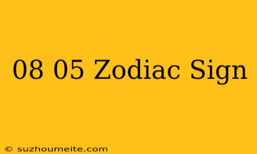 08/05 Zodiac Sign