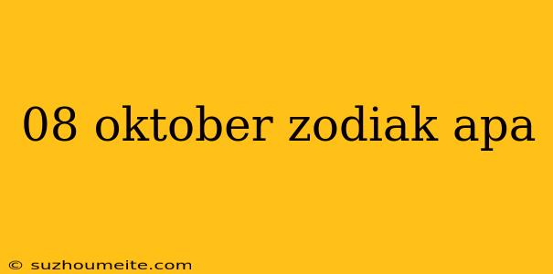 08 Oktober Zodiak Apa