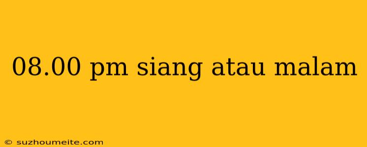 08.00 Pm Siang Atau Malam