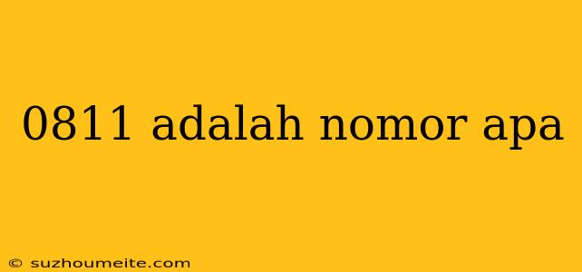 0811 Adalah Nomor Apa