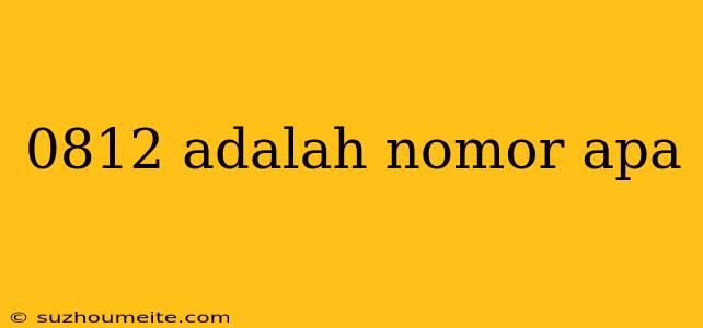 0812 Adalah Nomor Apa