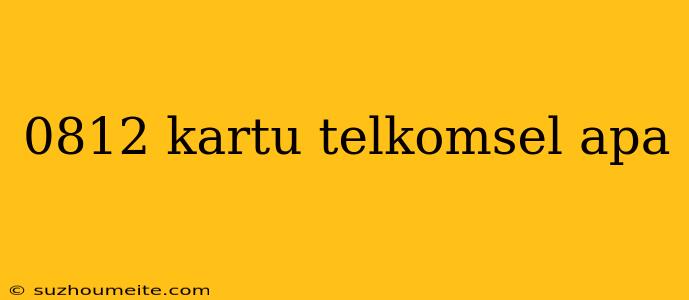 0812 Kartu Telkomsel Apa