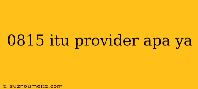 0815 Itu Provider Apa Ya