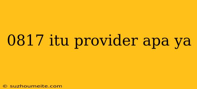 0817 Itu Provider Apa Ya