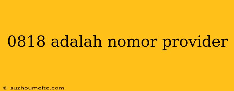 0818 Adalah Nomor Provider