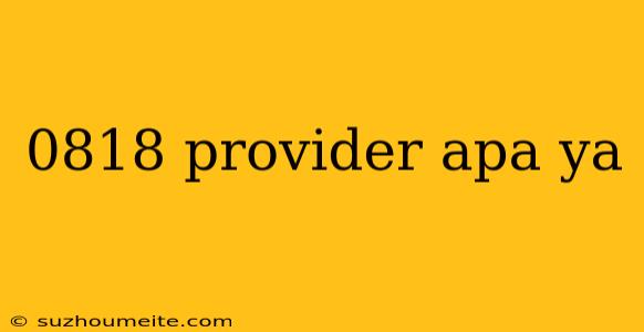 0818 Provider Apa Ya