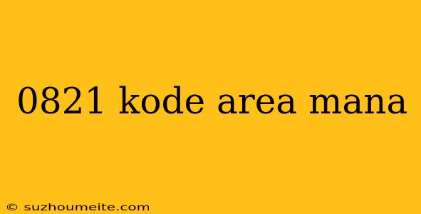 0821 Kode Area Mana