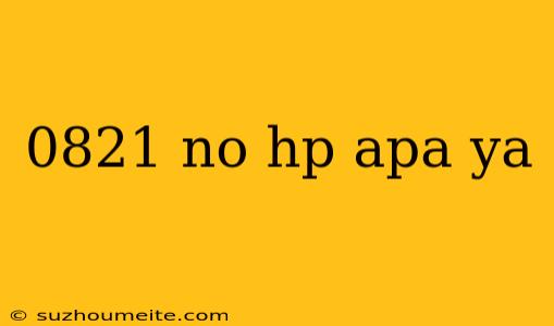 0821 No Hp Apa Ya