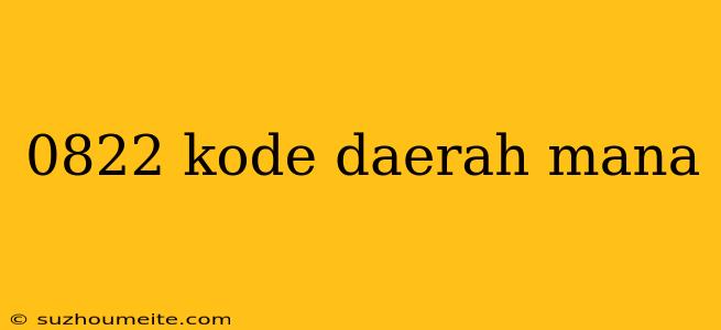 0822 Kode Daerah Mana