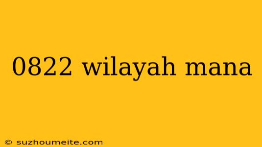 0822 Wilayah Mana