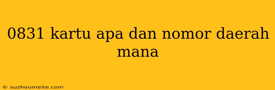 0831 Kartu Apa Dan Nomor Daerah Mana