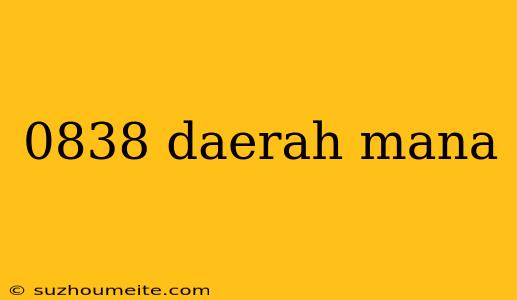 0838 Daerah Mana