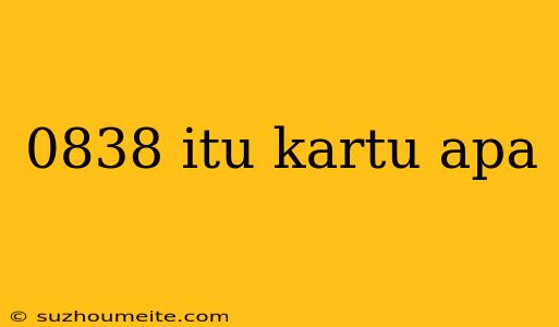 0838 Itu Kartu Apa