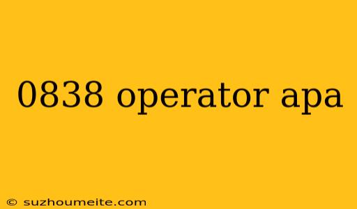 0838 Operator Apa