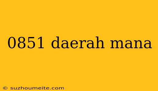 0851 Daerah Mana