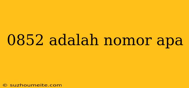 0852 Adalah Nomor Apa