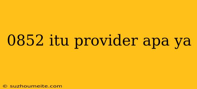 0852 Itu Provider Apa Ya