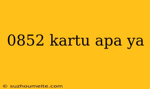 0852 Kartu Apa Ya