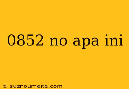 0852 No Apa Ini