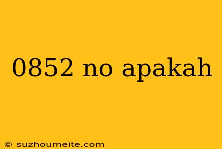 0852 No Apakah