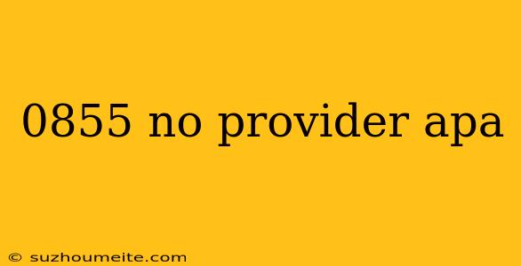 0855 No Provider Apa