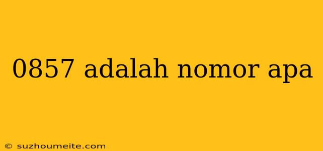 0857 Adalah Nomor Apa