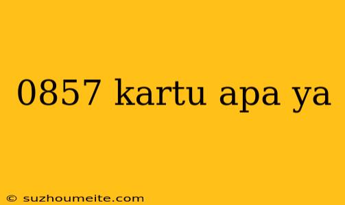 0857 Kartu Apa Ya