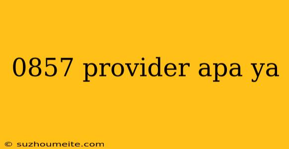 0857 Provider Apa Ya