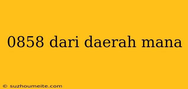 0858 Dari Daerah Mana