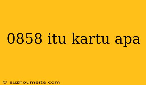 0858 Itu Kartu Apa